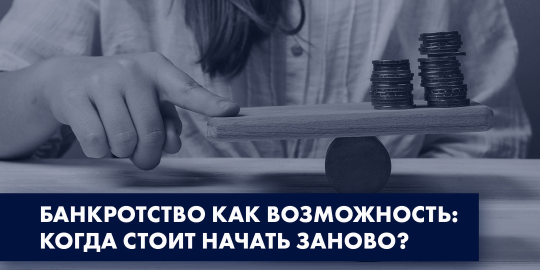 БАНКРОТСТВО КАК ВОЗМОЖНОСТЬ: КОГДА СТОИТ НАЧАТЬ ЗАНОВО?