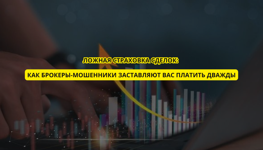 Ложная страховка сделок: как брокеры-мошенники заставляют вас платить дважды