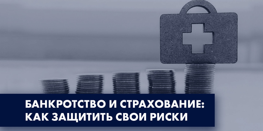 БАНКРОТСТВО И СТРАХОВАНИЕ: КАК ЗАЩИТИТЬ СВОИ РИСКИ