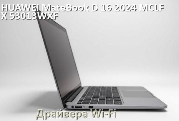 
Драйвера Wi-Fi для ноутбука HUAWEI MateBook D 16 2024 MCLF-X 53013WXF на Windows 11 и 10 на 64 и 32 бит