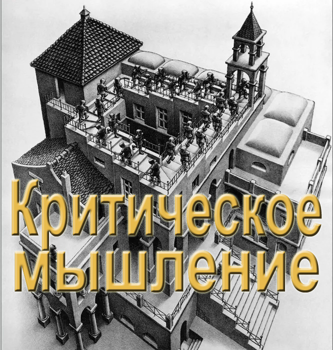 Эшер. «Спускаясь и поднимаясь». Вы абсолютно уверены, что вы поднимаетесь, когда вы идёте вверх по лестнице?  Куда же она приведёт? В никуда. Крушение иллюзий - это и есть критическом мышление.