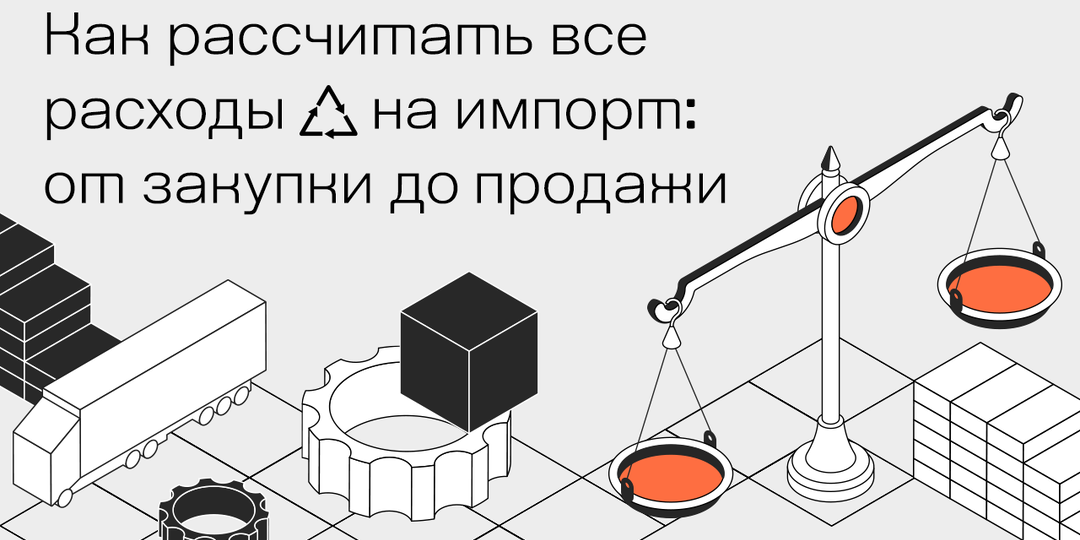 Как рассчитать все расходы на импорт: от закупки до продажи