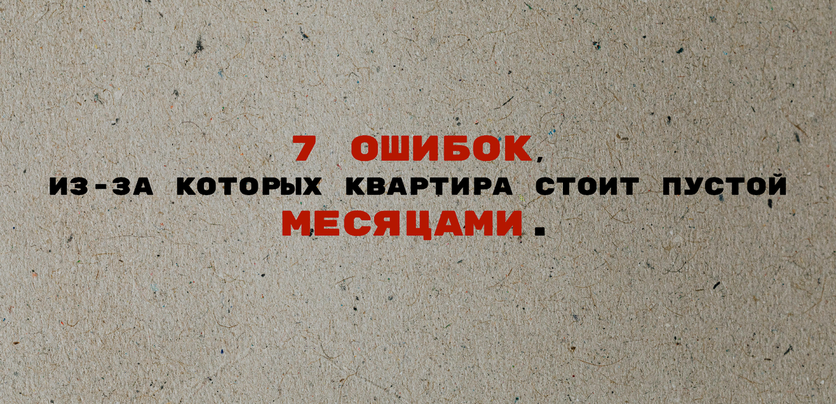 7 ошибок, из-за которых квартира стоит пустой месяцами