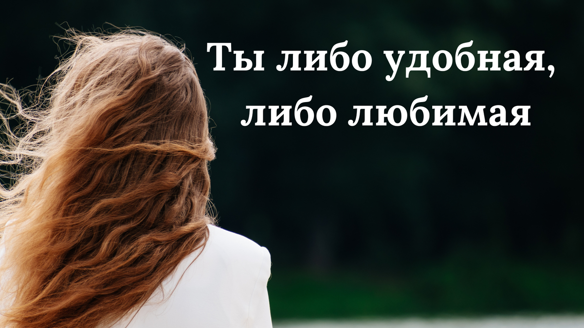 Ты либо удобная, либо любимая
