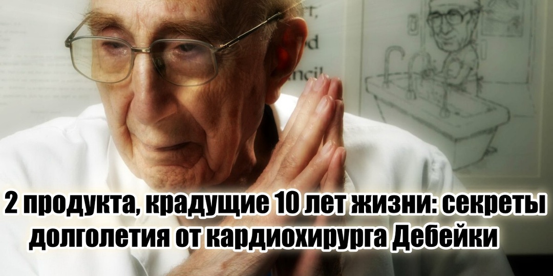 Легендарный кардиохирург Дебейки назвал 2 продукта, ворующие 10 и более лет жизни – современные врачи вам такого не расскажут
