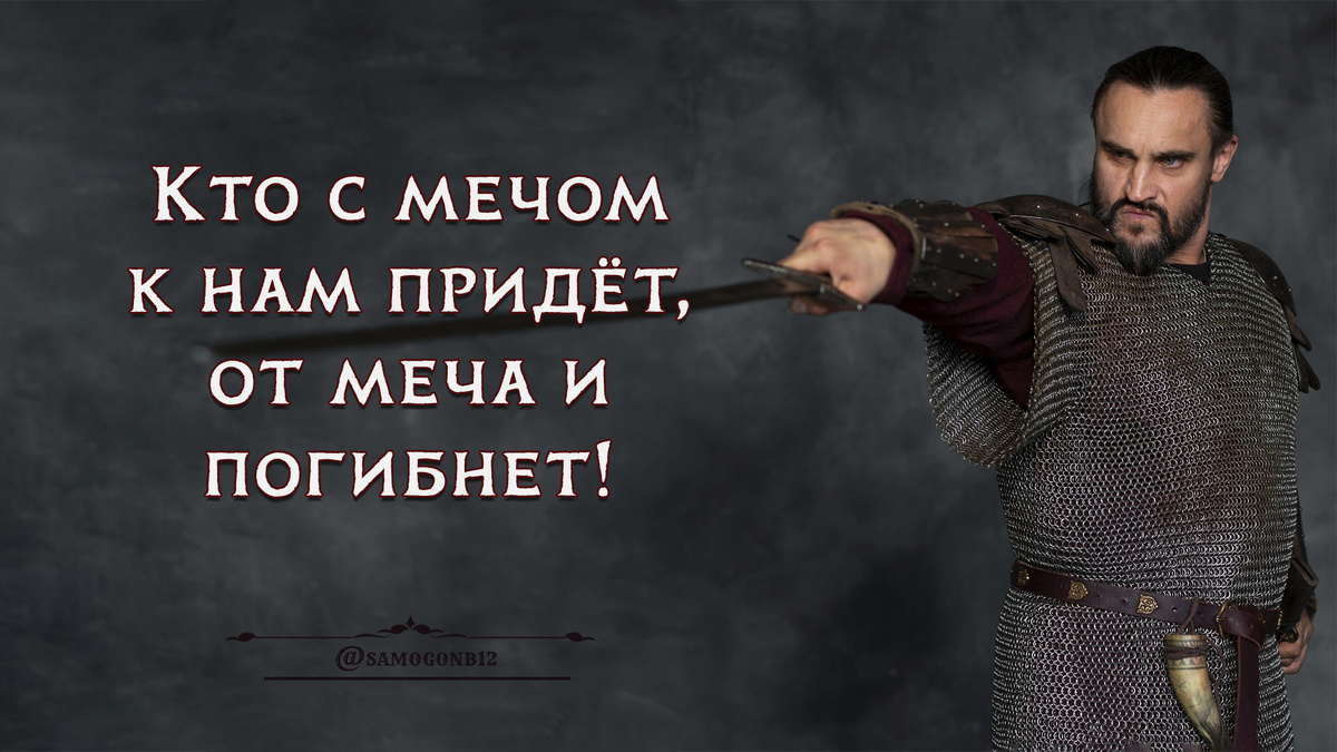 Кто с мечом к нам придёт, от меча и погибнет! ©