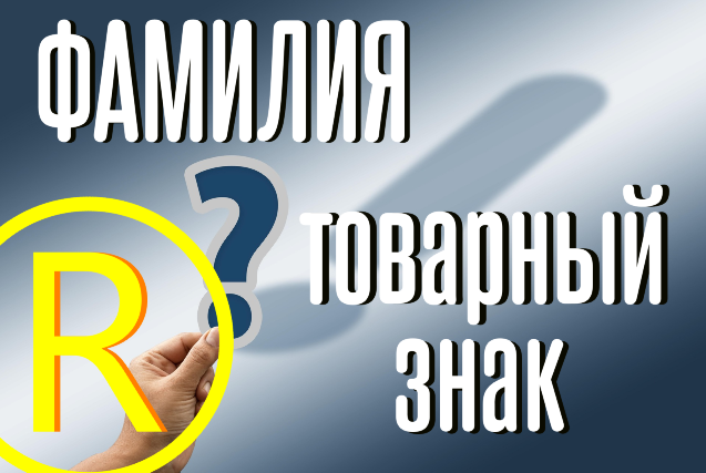 Фамилия в качестве товарного знака - что нужно знать?
