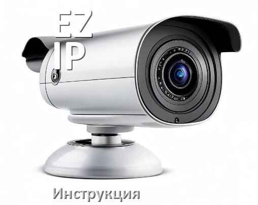
Руководства пользователя камеры EZ-IP и официальные инструкции по эксплуатации на русском PDF