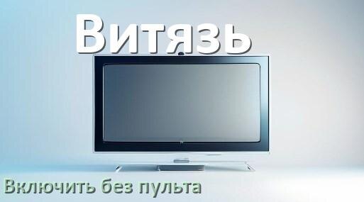 
Как включить телевизор Витязь без пульта разблокировать и настроить без кнопок со смартфона