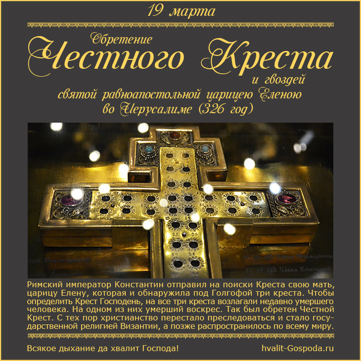 19 марта – обретение Честного Креста и гвоздей святой равноапостольной царицею Еленою во Иерусалиме (326 год).