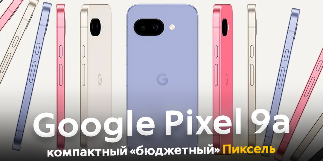 Представлен Google Pixel 9a. Снова компактный смартфон не без минусов