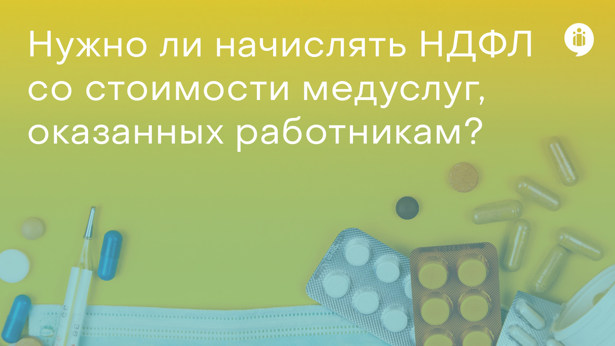 Нужно ли начислять НДФЛ со стоимости медуслуг, оказанных работникам?
