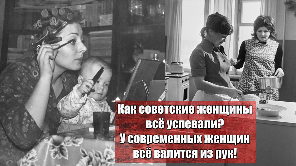 Как советские женщины всё успевали? У современных женщин всё валится из рук, 5 наглядных примеров и сравнений! Читаем до конца!
