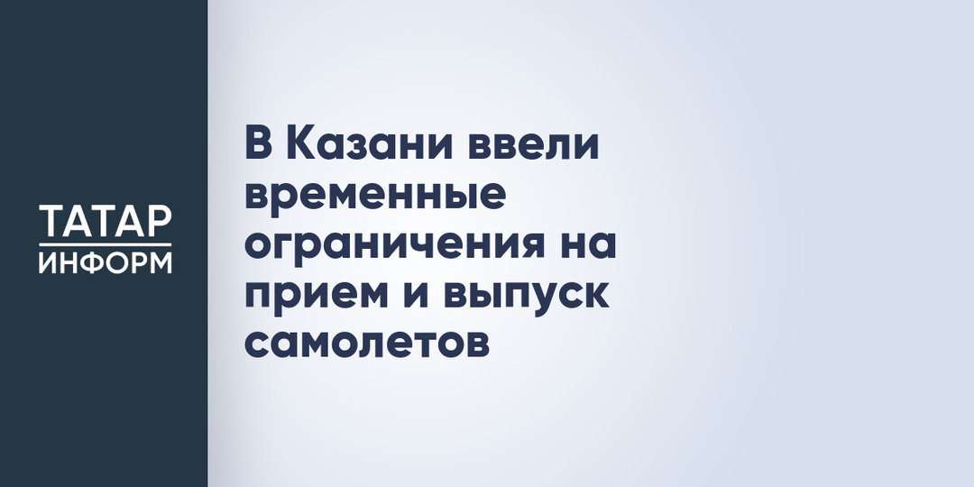 В Казани ввели временные ограничения на прием и выпуск самолетов