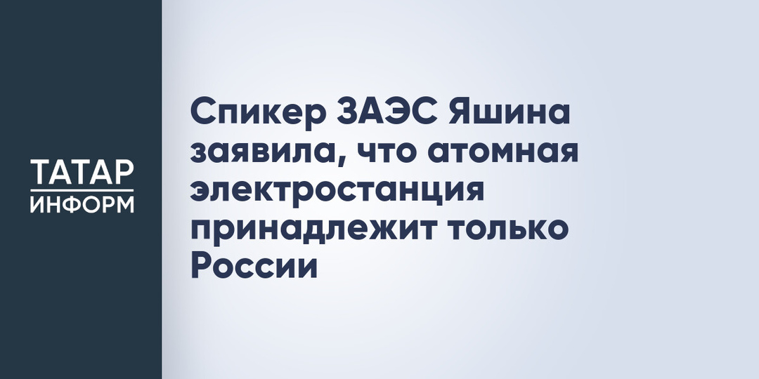 Спикер ЗАЭС Яшина заявила, что атомная электростанция принадлежит только России