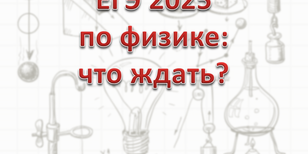 Вторая часть ЕГЭ 2025 по физике: чего ждать?