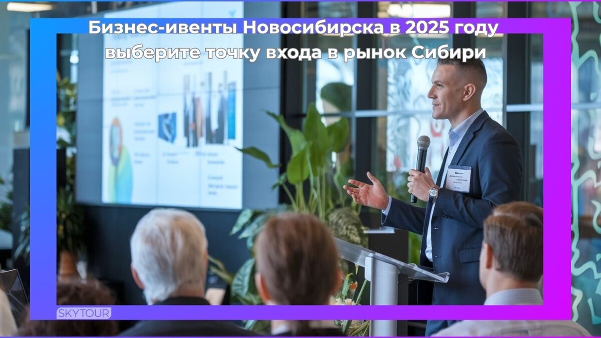 Бизнес-ивенты Новосибирска в 2025 году: выберите точку входа в рынок Сибири