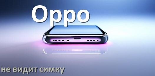 
Почему телефон Oppo не видит сим карту, что делать