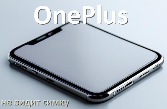 
Почему телефон OnePlus не видит сим карту, что делать