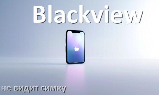 
Почему телефон Blackview не видит сим карту, что делать