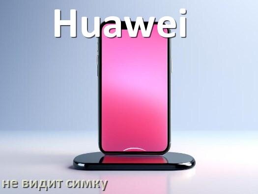 
Почему телефон Huawei не видит сим карту, что делать