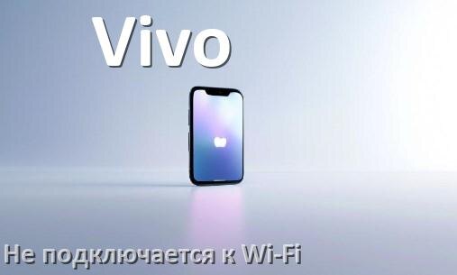 
Почему телефон Vivo не подключается к Wi-Fi и что делать