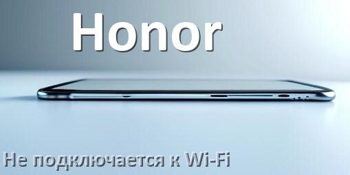 
Почему телефон Honor не подключается к Wi-Fi и что делать