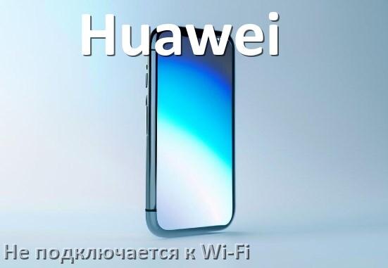 
Почему телефон Huawei не подключается к Wi-Fi и что делать