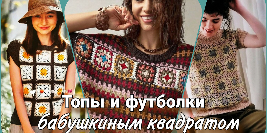 Футболки и топы бабушкиным квадратом - идеи и схемы