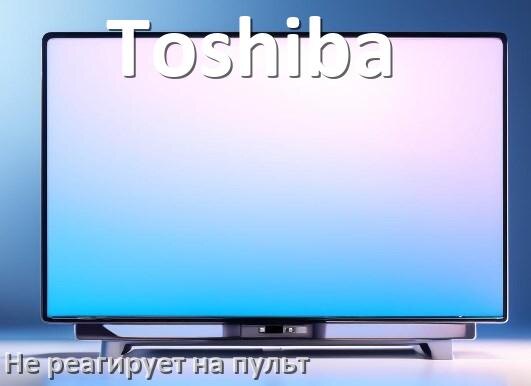 
Что делать если телевизор Toshiba не реагирует на пульт