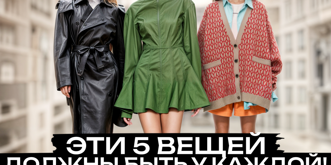5 вещей, которые должны быть в гардеробе каждой стильной женщины! Какую женскую одежду выбрать в 2025 году?