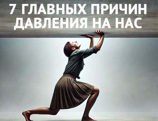 7 ГЛАВНЫХ причин давления на нас
