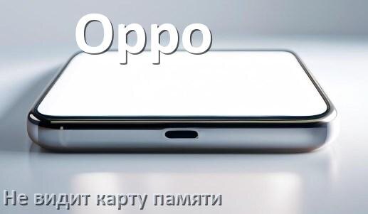 
Почему телефон Oppo не видит карту памяти microSD и что делать