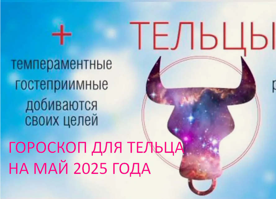 ГОРОСКОП ДЛЯ ТЕЛЬЦА
НА МАЙ 2025 ГОДА. фото из открытого источника