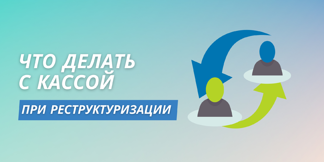 Что делать с кассой при реструктуризации