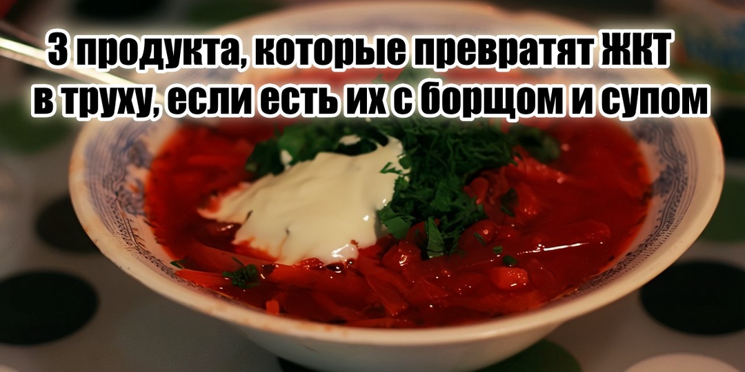 3 продукта вприкуску с борщом или супом превратят ваш желудочно-кишечный тракт в труху