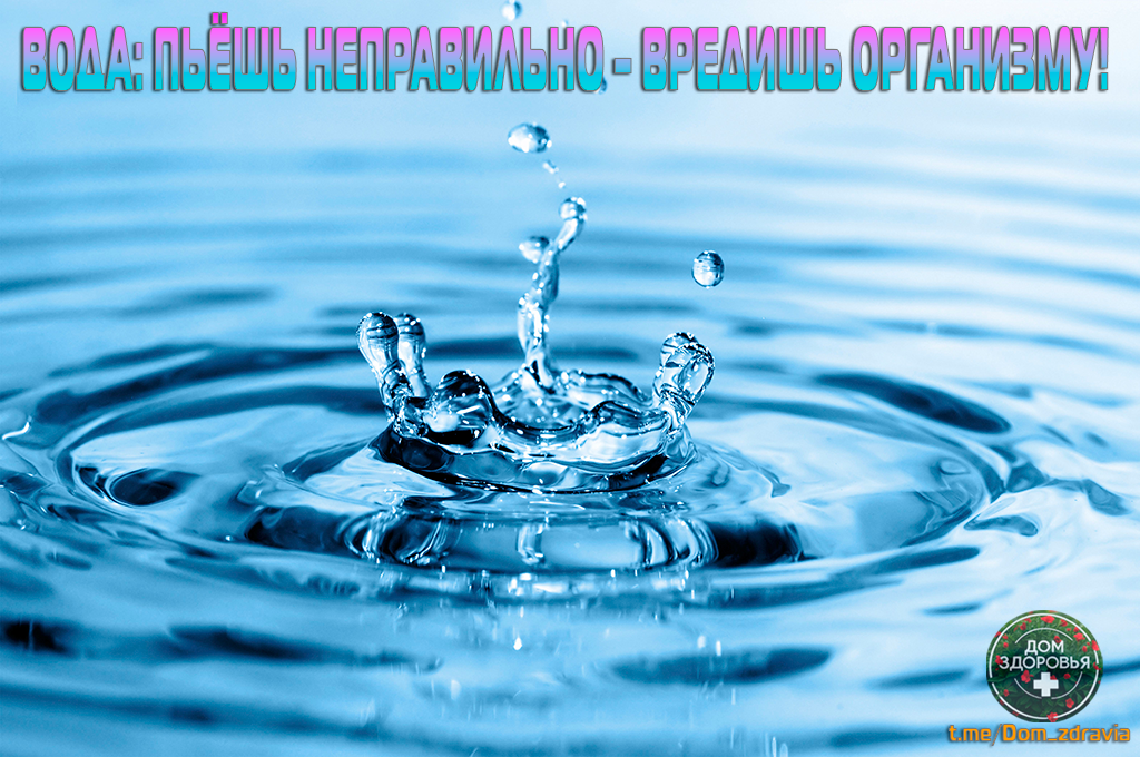 ВОДА: ПЬЁШЬ НЕПРАВИЛЬНО – ВРЕДИШЬ ОРГАНИЗМ!