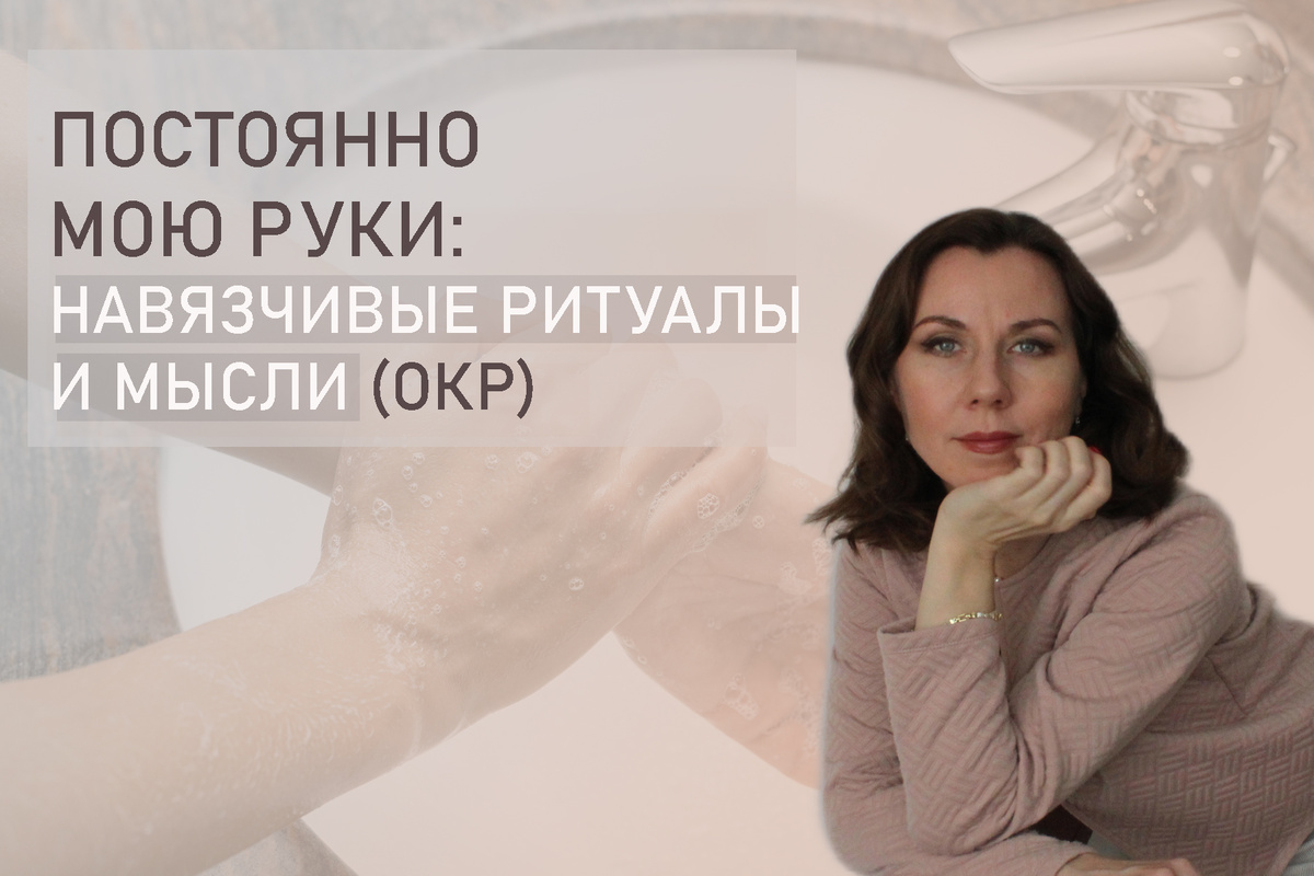 Тема: Когда человек постоянно моет руки. Навязчивые ритуалы  и мысли при ОКР
