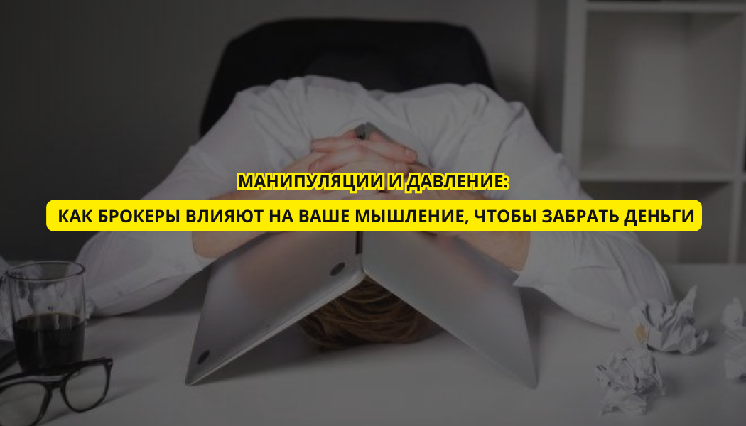 Манипуляции и давление: как брокеры влияют на ваше мышление, чтобы забрать деньги