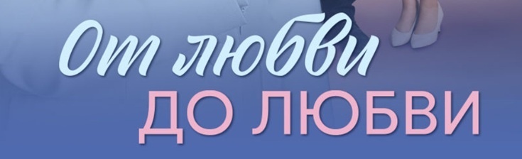 Подробное содержание серий сериала "От любви до любви" (2025). Чем закончится мелодрама? Описание последних серий фильма?