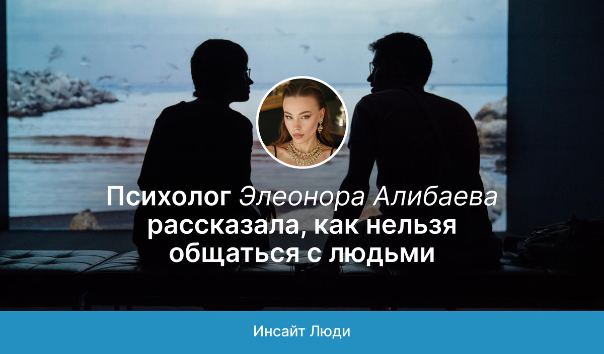 Психолог Элеонора Алибаева рассказала, как нельзя общаться с людьми