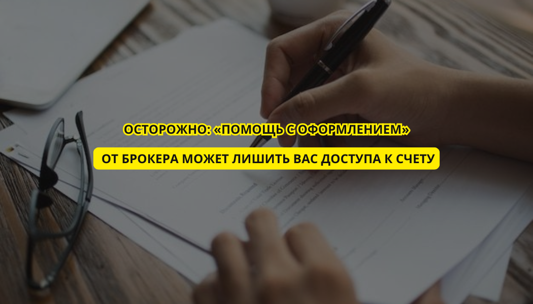 Осторожно: «помощь с оформлением» от брокера может лишить вас доступа к счету