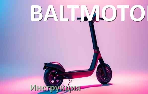 
Инструкция от электросамоката BALTMOTORS руководство пользователя PDF на русском
