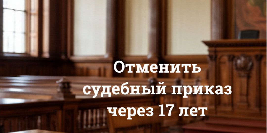 Отменила 17-ти летний судебный приказ