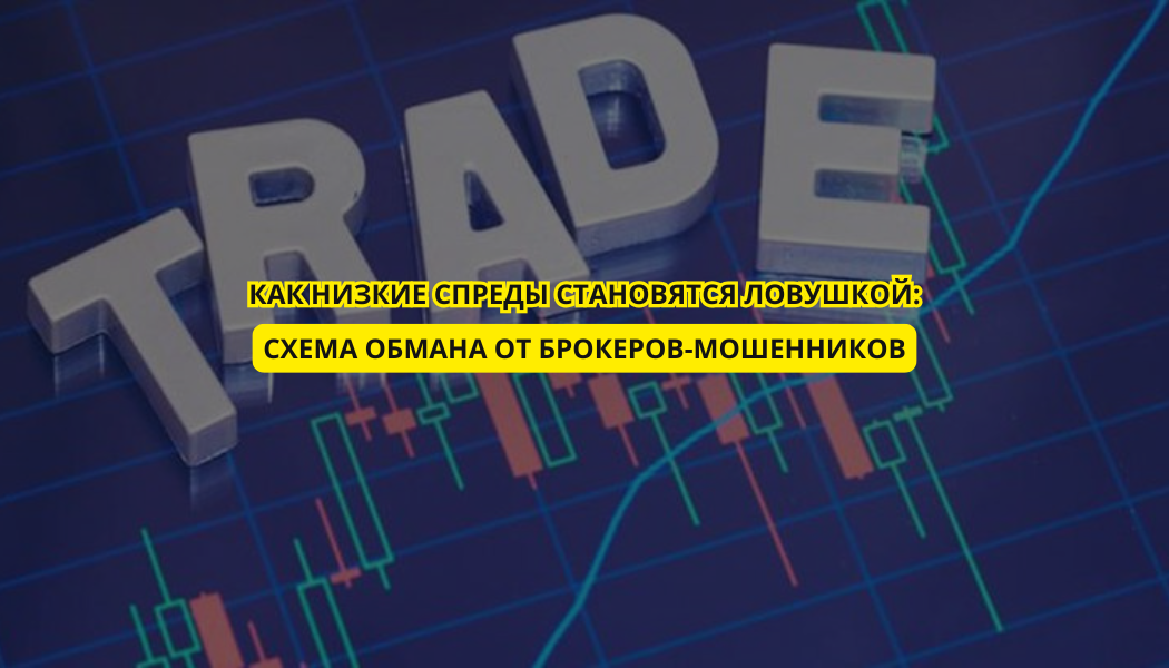 Как низкие спреды становятся ловушкой: схема обмана от брокеров-мошенников