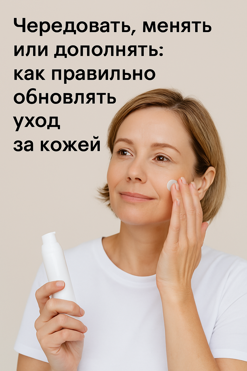 Чередовать, менять или дополнять: как правильно обновлять уход за кожей
