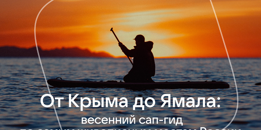 Весна на плаву: локации для сап-прогулок в России