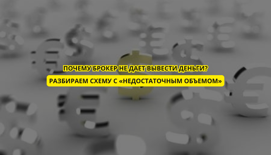Почему брокер не дает вывести деньги? Разбираем схему с «недостаточным объемом»