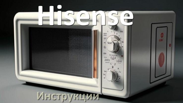 
Инструкции по эксплуатации микроволновой печи Hisense и официальные руководства пользователя на русском PDF