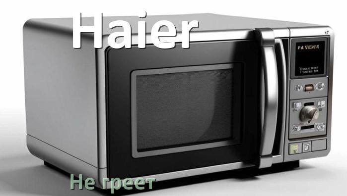 
Почему микроволновая печь Haier не греет но работает